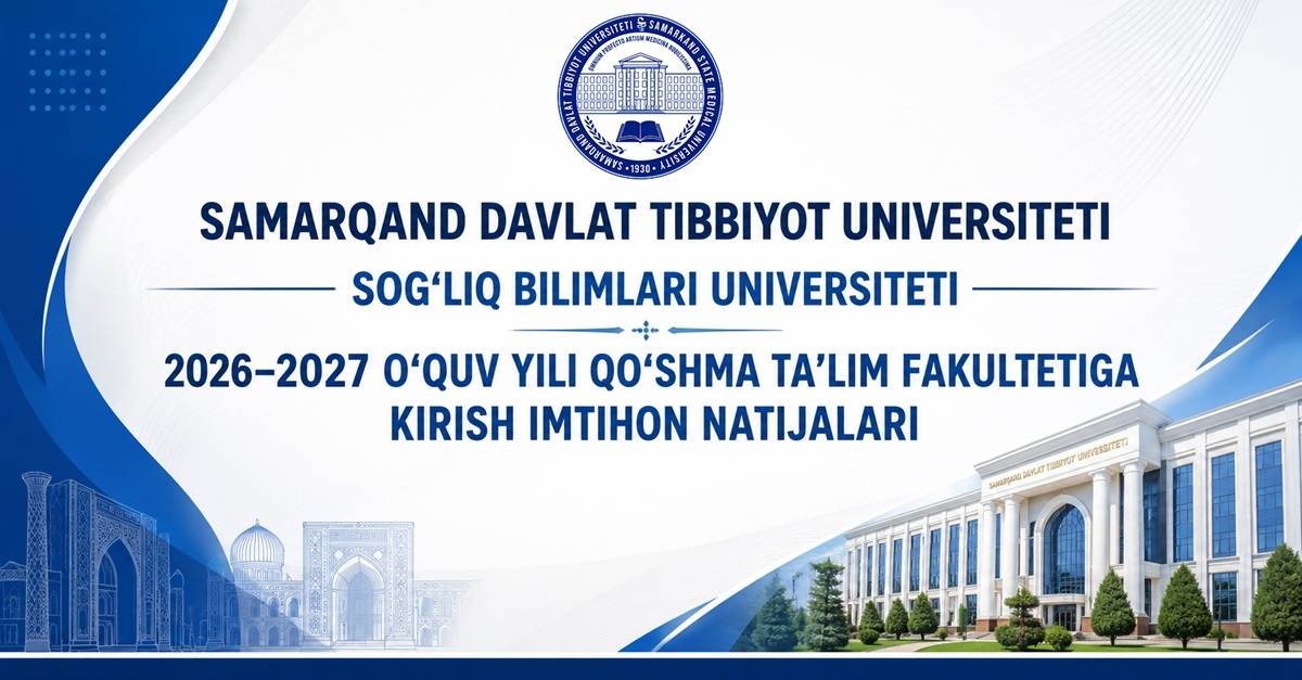 SAMARQAND DAVLAT TIBBIYOT UNIVERSITETI — SOG‘LIQ BILIMLARI UNIVERSITETINING 2026–2027 O‘QUV YILI QO‘SHMA TA’LIM FAKULTETIGA KIRISH IMTIHONI NATIJALARI